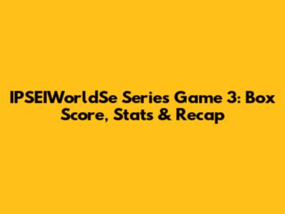 IPSEIWorldSe Series Game 3: Box Score, Stats & Recap