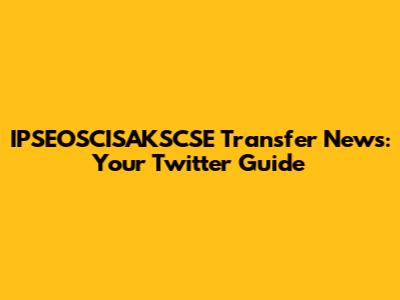 IPSEOSCISAKSCSE Transfer News: Your Twitter Guide