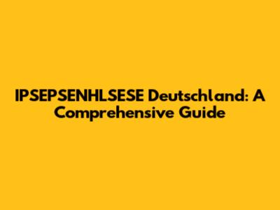 IPSEPSENHLSESE Deutschland: A Comprehensive Guide