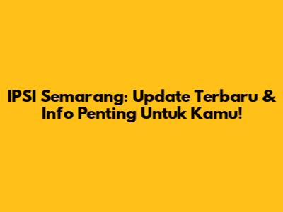 IPSI Semarang: Update Terbaru & Info Penting Untuk Kamu!