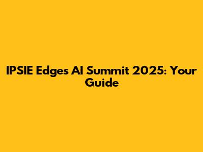 IPSIE Edges AI Summit 2025: Your Guide