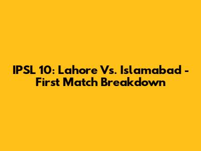 IPSL 10: Lahore Vs. Islamabad - First Match Breakdown