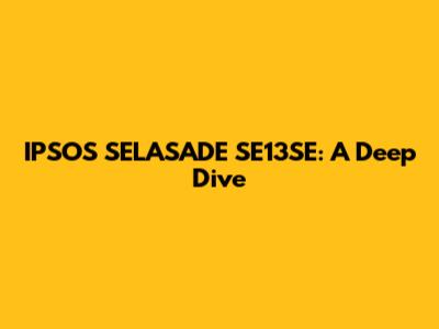 IPSOS SELASADE SE13SE: A Deep Dive