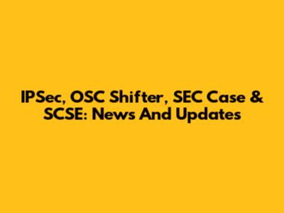 IPSec, OSC Shifter, SEC Case & SCSE: News And Updates