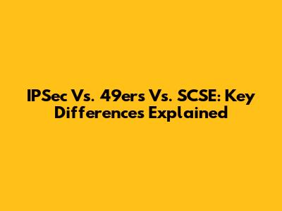 IPSec Vs. 49ers Vs. SCSE: Key Differences Explained