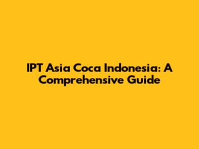 IPT Asia Coca Indonesia: A Comprehensive Guide