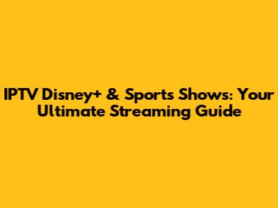 IPTV Disney+ & Sports Shows: Your Ultimate Streaming Guide