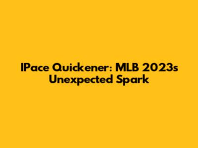 IPace Quickener: MLB 2023's Unexpected Spark