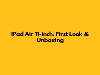 IPad Air 11-Inch: First Look & Unboxing