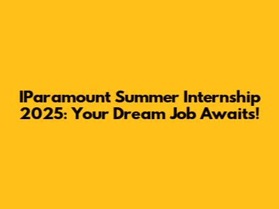 IParamount Summer Internship 2025: Your Dream Job Awaits!
