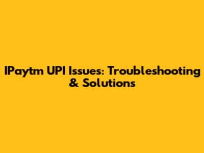 IPaytm UPI Issues: Troubleshooting & Solutions