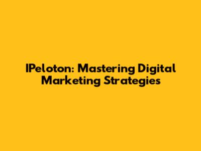 IPeloton: Mastering Digital Marketing Strategies