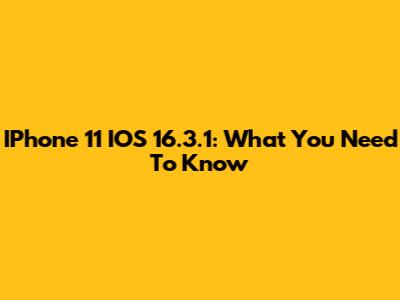 IPhone 11 IOS 16.3.1: What You Need To Know