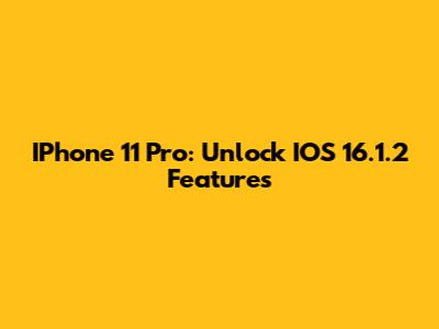 IPhone 11 Pro: Unlock IOS 16.1.2 Features