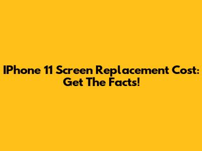 IPhone 11 Screen Replacement Cost: Get The Facts!