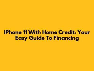 IPhone 11 With Home Credit: Your Easy Guide To Financing