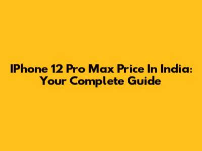 IPhone 12 Pro Max Price In India: Your Complete Guide