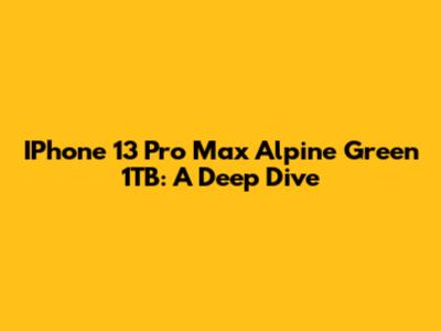 IPhone 13 Pro Max Alpine Green 1TB: A Deep Dive