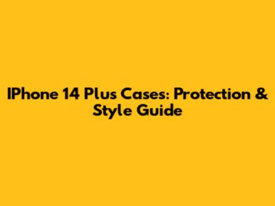 IPhone 14 Plus Cases: Protection & Style Guide