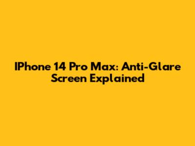 IPhone 14 Pro Max: Anti-Glare Screen Explained