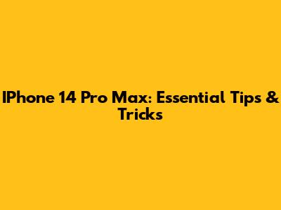 IPhone 14 Pro Max: Essential Tips & Tricks