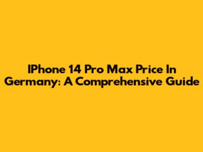 IPhone 14 Pro Max Price In Germany: A Comprehensive Guide