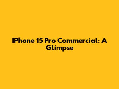 IPhone 15 Pro Commercial: A Glimpse