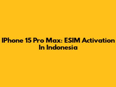 IPhone 15 Pro Max: ESIM Activation In Indonesia