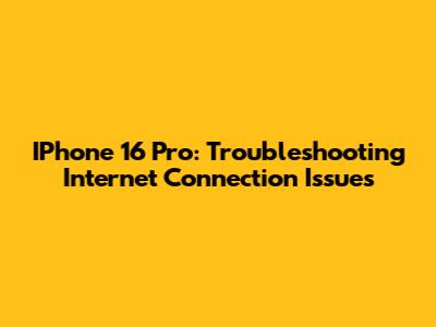 IPhone 16 Pro: Troubleshooting Internet Connection Issues