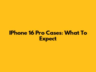 IPhone 16 Pro Cases: What To Expect