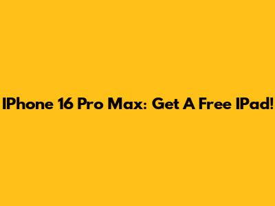 IPhone 16 Pro Max: Get A Free IPad!