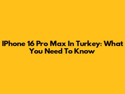 IPhone 16 Pro Max In Turkey: What You Need To Know