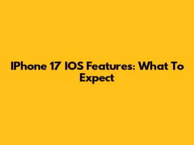 IPhone 17 IOS Features: What To Expect