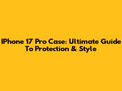 IPhone 17 Pro Case: Ultimate Guide To Protection & Style