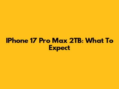 IPhone 17 Pro Max 2TB: What To Expect
