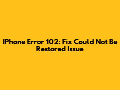 IPhone Error 102: Fix "Could Not Be Restored" Issue