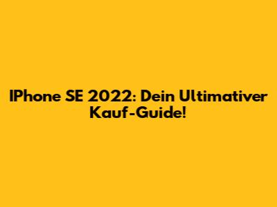 IPhone SE 2022: Dein Ultimativer Kauf-Guide!