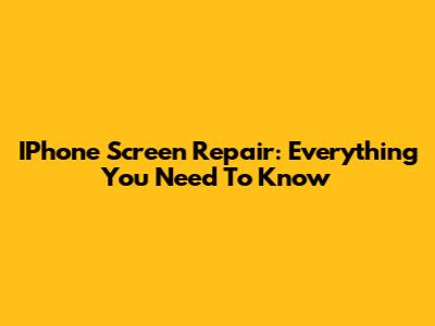IPhone Screen Repair: Everything You Need To Know