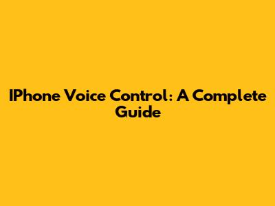 IPhone Voice Control: A Complete Guide