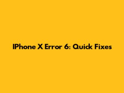 IPhone X Error 6: Quick Fixes