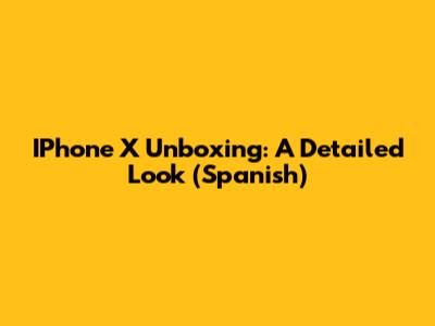 IPhone X Unboxing: A Detailed Look (Spanish)
