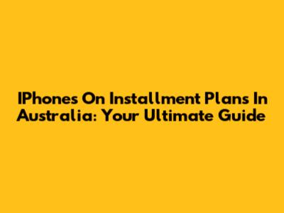 IPhones On Installment Plans In Australia: Your Ultimate Guide