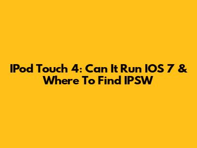 IPod Touch 4: Can It Run IOS 7 & Where To Find IPSW