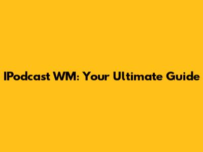 IPodcast WM: Your Ultimate Guide