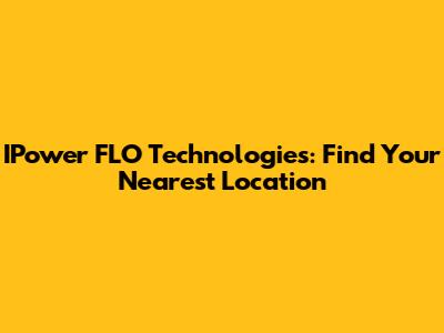 IPower FLO Technologies: Find Your Nearest Location