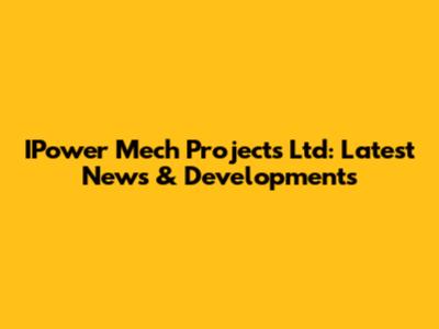 IPower Mech Projects Ltd: Latest News & Developments