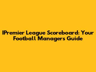 IPremier League Scoreboard: Your Football Manager's Guide