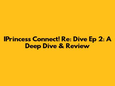 IPrincess Connect! Re: Dive Ep 2: A Deep Dive & Review