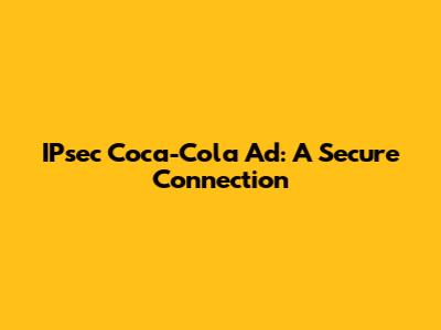IPsec Coca-Cola Ad: A Secure Connection
