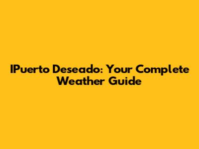 IPuerto Deseado: Your Complete Weather Guide
